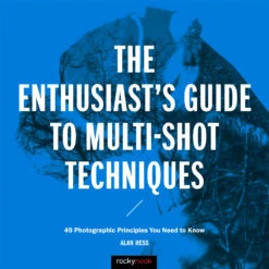 Alan Hess The Enthusiast's Guide To Multi-Shot Techniques: 49 Photographic Principles You Need To Know(Alan Hess The Enthusiasts Guide To Multi Shot Techniques 49 Photographic Principles You Need To Know)