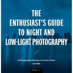 Alan Hess The Enthusiast's Guide To Night And Low-Light Photography: 50 Photographic Principles You Need To Know(Alan Hess The Enthusiasts Guide To Night And Low Light Photography 50 Photographic Principles You Need To Know)
