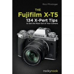 Rocky Nook The FUJIFILM X-T5: 134 X-Pert Tips To Get The Most Out Of Your Camera(Rocky Nook The Fujifilm X T5 134 X Pert Tips To Get The Most Out Of Your Camera)
