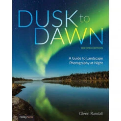 Rocky Nook Dusk To Dawn: A Guide To Landscape Photography At Night (2nd Edition)(Rocky Nook Dusk To Dawn A Guide To Landscape Photography At Night 2nd Edition)